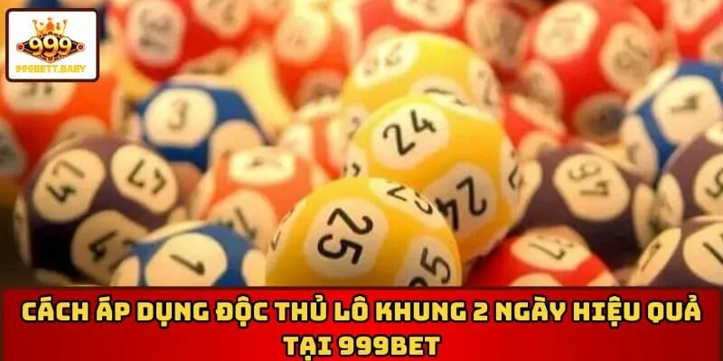 Cách áp dụng độc thủ lô khung 2 ngày  hiệu quả tại 999BET